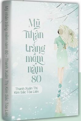 Truyện Mỹ Nhân Trắng Mềm Năm 80 full convert tác giả Thanh Xuân Thị Kim Sắc Tỏa Liên
