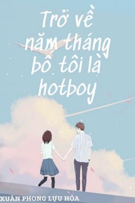 Truyện Trở Về Năm Tháng Bố Tôi Là Hotboy full convert tác giả Xuân Phong Lựu Hoả